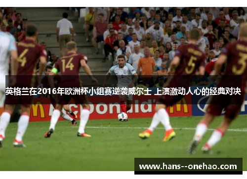 英格兰在2016年欧洲杯小组赛逆袭威尔士 上演激动人心的经典对决
