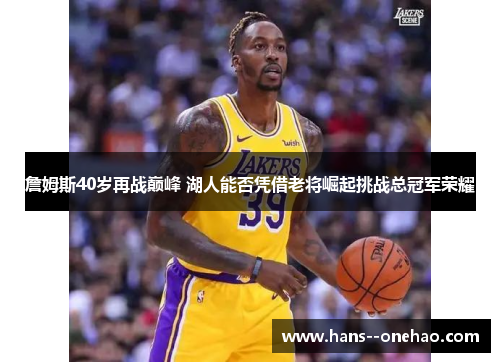 詹姆斯40岁再战巅峰 湖人能否凭借老将崛起挑战总冠军荣耀