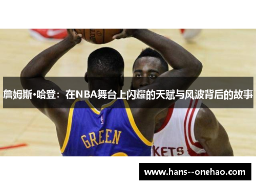 詹姆斯·哈登:在NBA舞台上闪耀的天赋与风波背后的故事 詹姆斯·哈登:在NBA舞台上闪耀的天赋与风波背后的故事