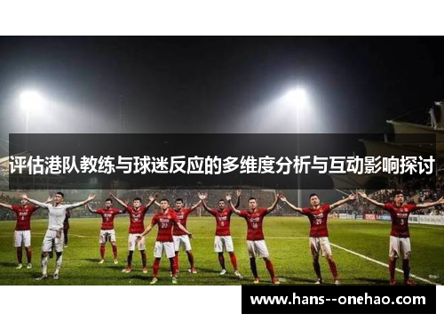 评估港队教练与球迷反应的多维度分析与互动影响探讨 评估港队教练与球迷反应的多维度分析与互动影响探讨
