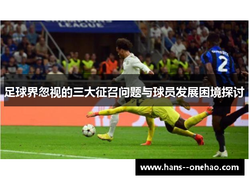 足球界忽视的三大征召问题与球员发展困境探讨