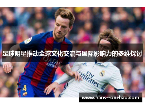 足球明星推动全球文化交流与国际影响力的多维探讨