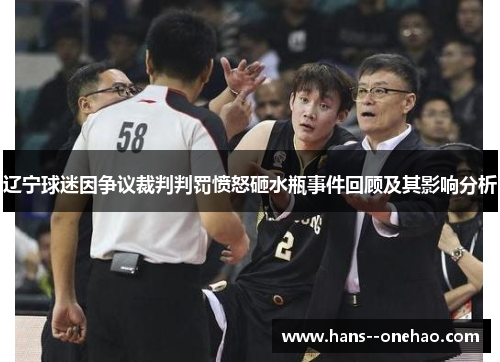 辽宁球迷因争议裁判判罚愤怒砸水瓶事件回顾及其影响分析