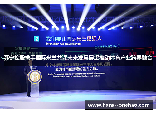 苏宁控股携手国际米兰共谋未来发展展望推动体育产业跨界融合