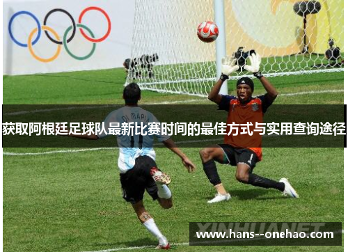 获取阿根廷足球队最新比赛时间的最佳方式与实用查询途径