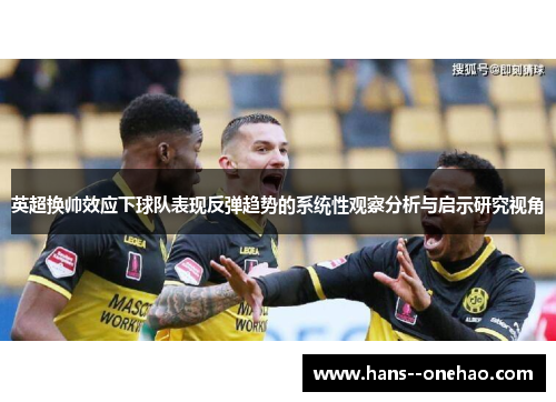 英超换帅效应下球队表现反弹趋势的系统性观察分析与启示研究视角