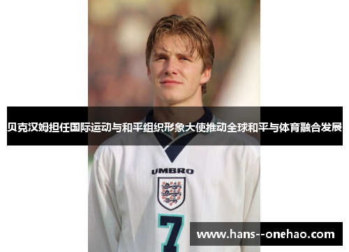 贝克汉姆担任国际运动与和平组织形象大使推动全球和平与体育融合发展