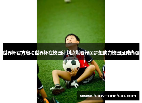 世界杯官方启动世界杯在校园计划点燃春绿茵梦想助力校园足球热潮