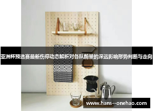 亚洲杯预选赛最新伤停动态解析对各队前景的深远影响形势判断与走向