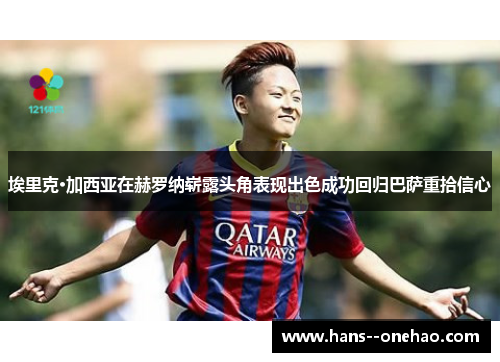 埃里克·加西亚在赫罗纳崭露头角表现出色成功回归巴萨重拾信心