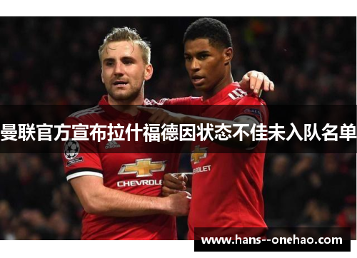 曼联官方宣布拉什福德因状态不佳未入队名单