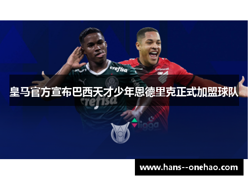 皇马官方宣布巴西天才少年恩德里克正式加盟球队