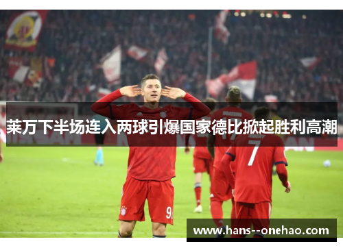 莱万下半场连入两球引爆国家德比掀起胜利高潮 莱万下半场连入两球引爆国家德比掀起胜利高潮