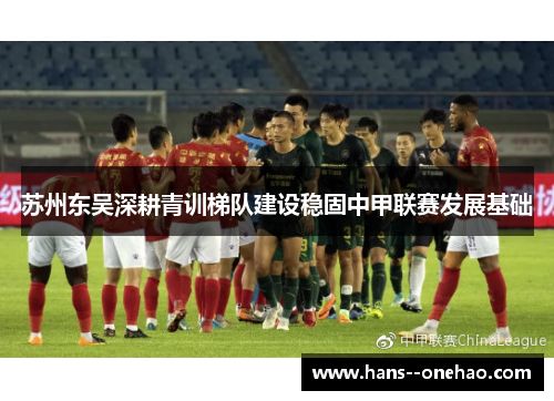 苏州东吴深耕青训梯队建设稳固中甲联赛发展基础 苏州东吴深耕青训梯队建设稳固中甲联赛发展基础