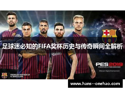 足球迷必知的FIFA奖杯历史与传奇瞬间全解析