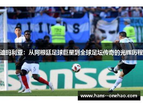 迪玛利亚：从阿根廷足球巨星到全球足坛传奇的光辉历程