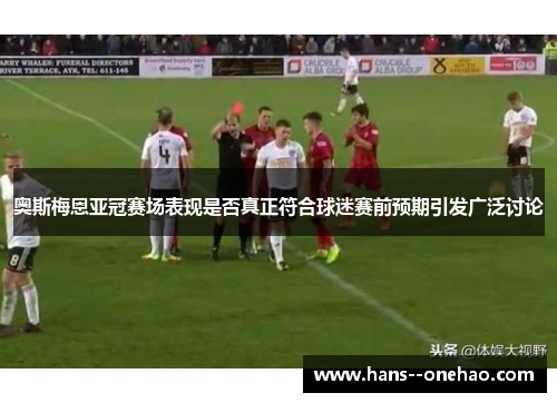 奥斯梅恩亚冠赛场表现是否真正符合球迷赛前预期引发广泛讨论