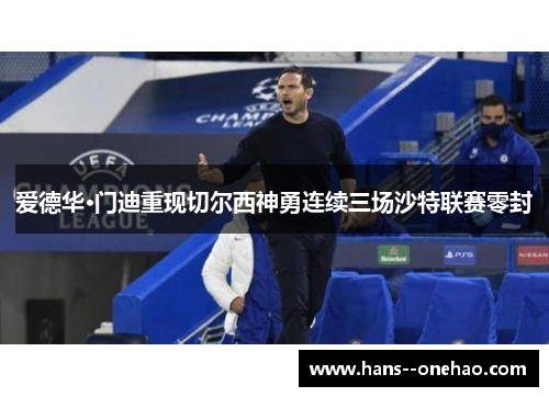 爱德华·门迪重现切尔西神勇连续三场沙特联赛零封 爱德华·门迪重现切尔西神勇连续三场沙特联赛零封